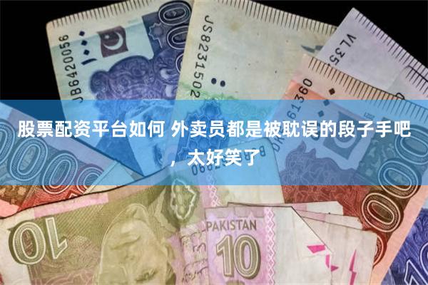 股票配资平台如何 外卖员都是被耽误的段子手吧，太好笑了