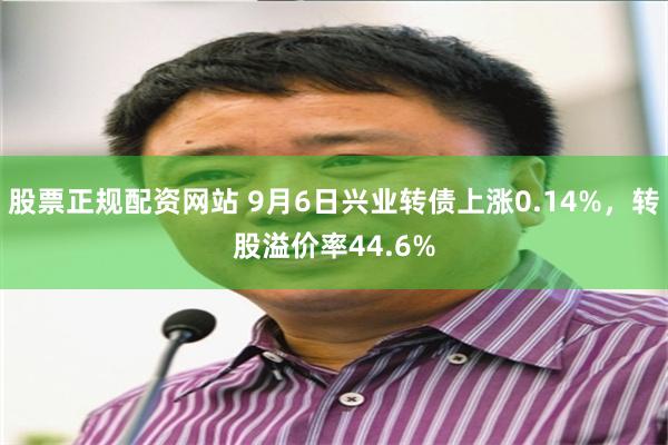 股票正规配资网站 9月6日兴业转债上涨0.14%，转股溢价率44.6%