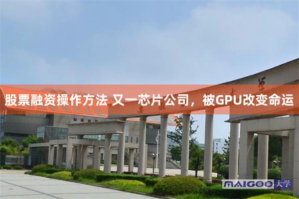 股票融资操作方法 又一芯片公司，被GPU改变命运