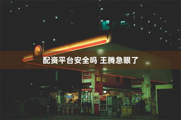 配资平台安全吗 王腾急眼了
