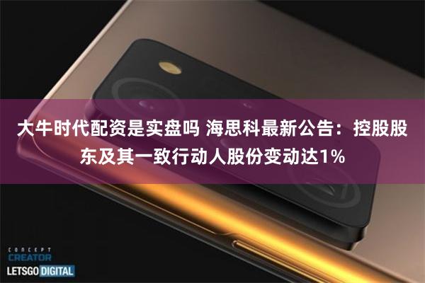 大牛时代配资是实盘吗 海思科最新公告：控股股东及其一致行动人股份变动达1%