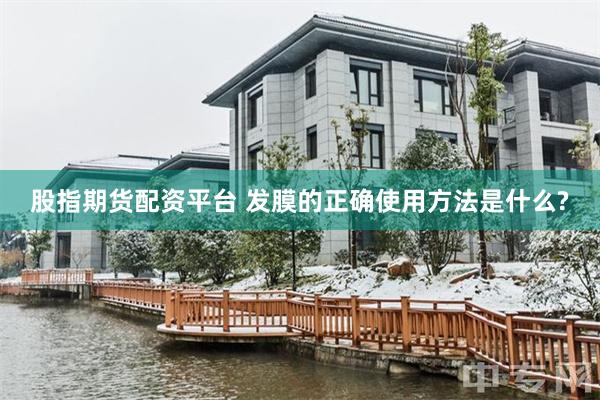 股指期货配资平台 发膜的正确使用方法是什么?