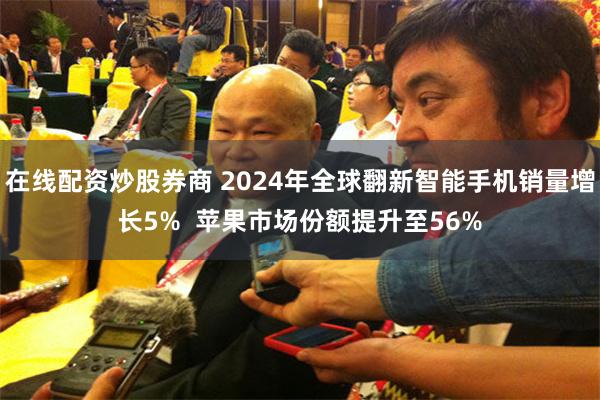 在线配资炒股券商 2024年全球翻新智能手机销量增长5%  苹果市场份额提升至56%