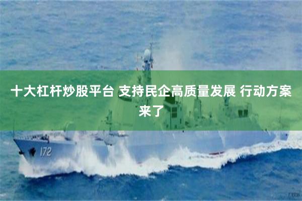十大杠杆炒股平台 支持民企高质量发展 行动方案来了