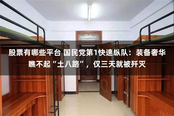 股票有哪些平台 国民党第1快速纵队：装备奢华瞧不起“土八路”，仅三天就被歼灭