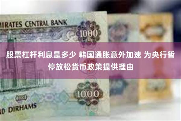 股票杠杆利息是多少 韩国通胀意外加速 为央行暂停放松货币政策提供理由