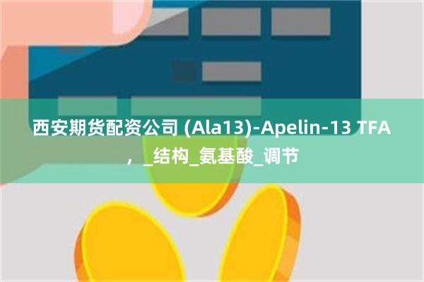 西安期货配资公司 (Ala13)-Apelin-13 TFA，_结构_氨基酸_调节