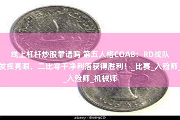 线上杠杆炒股靠谱吗 第五人格COA8：RD战队双阵营发挥亮眼，二比零干净利落获得胜利！_比赛_入殓师_机械师