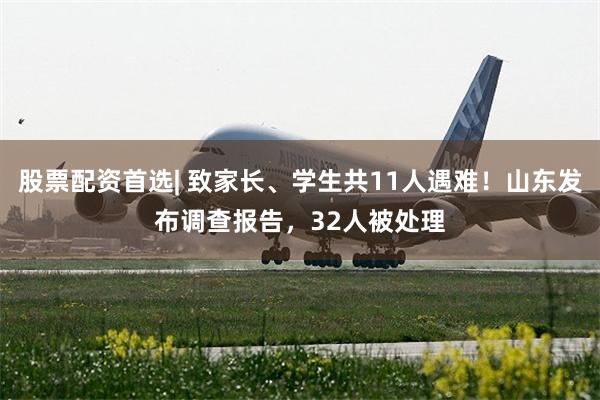 股票配资首选| 致家长、学生共11人遇难！山东发布调查报告，32人被处理