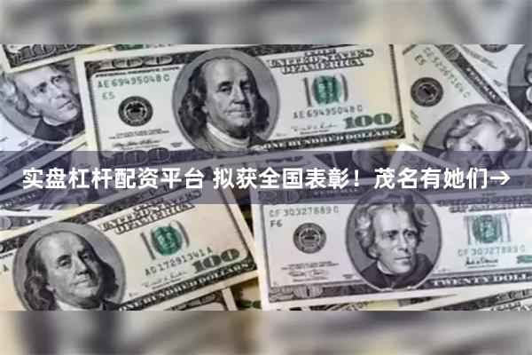 实盘杠杆配资平台 拟获全国表彰！茂名有她们→