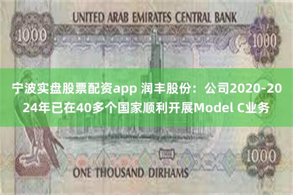 宁波实盘股票配资app 润丰股份：公司2020-2024年已在40多个国家顺利开展Model C业务