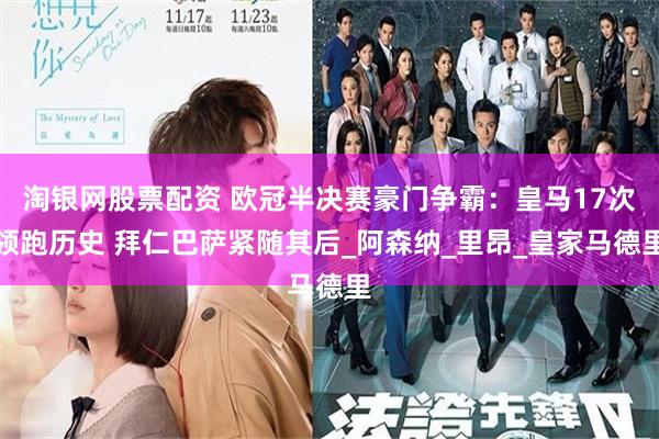 淘银网股票配资 欧冠半决赛豪门争霸：皇马17次领跑历史 拜仁巴萨紧随其后_阿森纳_里昂_皇家马德里