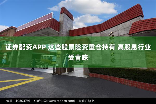 证券配资APP 这些股票险资重仓持有 高股息行业受青睐
