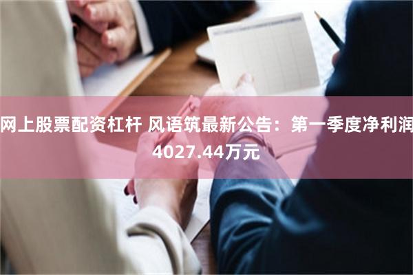 网上股票配资杠杆 风语筑最新公告：第一季度净利润4027.44万元