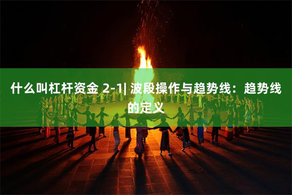 什么叫杠杆资金 2-1| 波段操作与趋势线：趋势线的定义