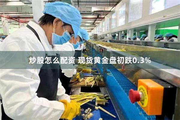 炒股怎么配资 现货黄金盘初跌0.3%