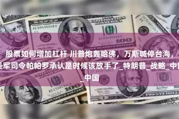 股票如何增加杠杆 川普炮轰哈佛，万斯喊停台海，美军司令帕帕罗承认是时候该放手了_特朗普_战略_中国