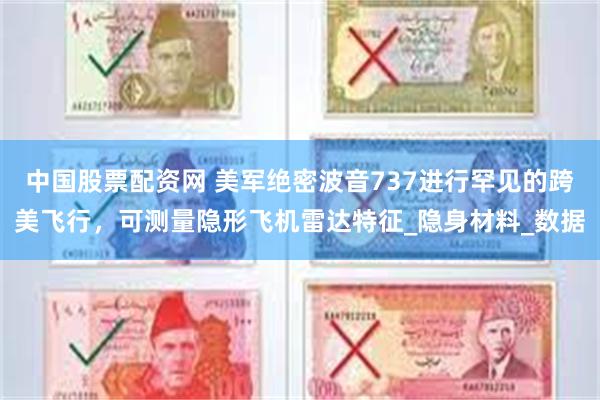 中国股票配资网 美军绝密波音737进行罕见的跨美飞行，可测量隐形飞机雷达特征_隐身材料_数据