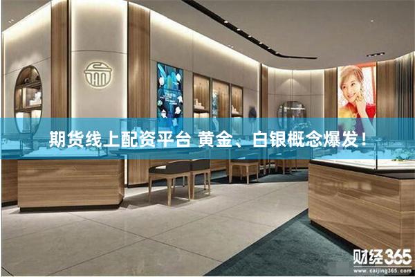 期货线上配资平台 黄金、白银概念爆发！