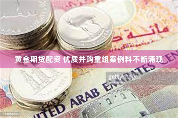 黄金期货配资 优质并购重组案例料不断涌现