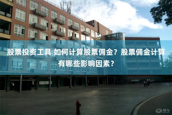 股票投资工具 如何计算股票佣金？股票佣金计算有哪些影响因素？