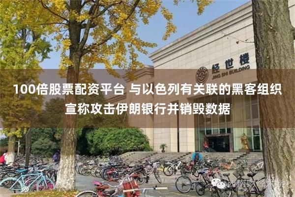 100倍股票配资平台 与以色列有关联的黑客组织宣称攻击伊朗银行并销毁数据