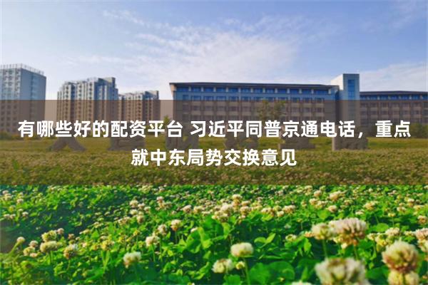 有哪些好的配资平台 习近平同普京通电话，重点就中东局势交换意见