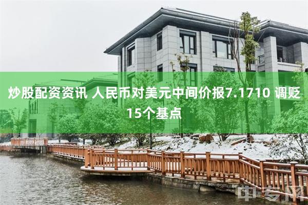 炒股配资资讯 人民币对美元中间价报7.1710 调贬15个基点