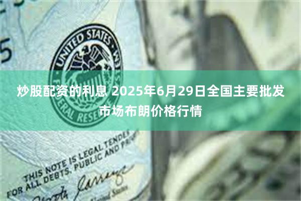 炒股配资的利息 2025年6月29日全国主要批发市场布朗价格行情