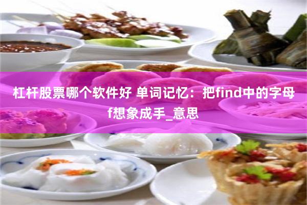 杠杆股票哪个软件好 单词记忆：把find中的字母f想象成手_意思