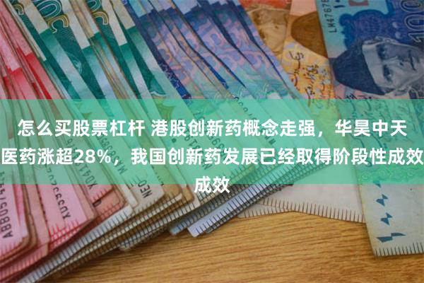 怎么买股票杠杆 港股创新药概念走强，华昊中天医药涨超28%，我国创新药发展已经取得阶段性成效