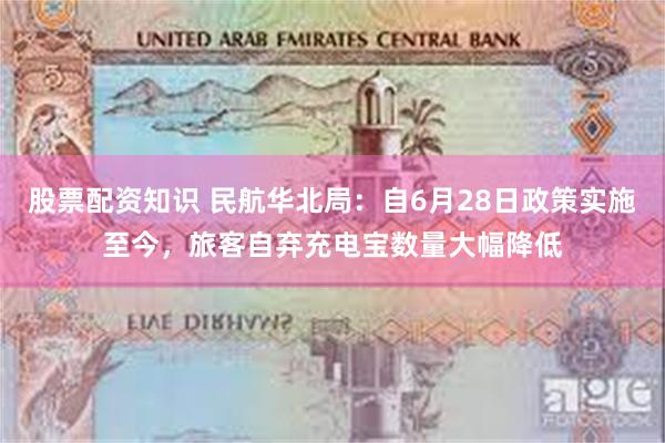 股票配资知识 民航华北局：自6月28日政策实施至今，旅客自弃充电宝数量大幅降低