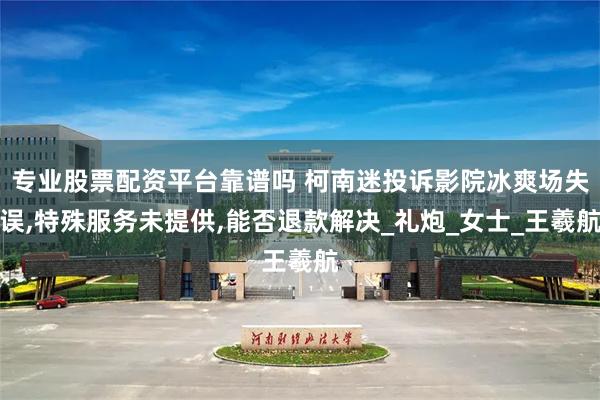 专业股票配资平台靠谱吗 柯南迷投诉影院冰爽场失误,特殊服务未提供,能否退款解决_礼炮_女士_王羲航