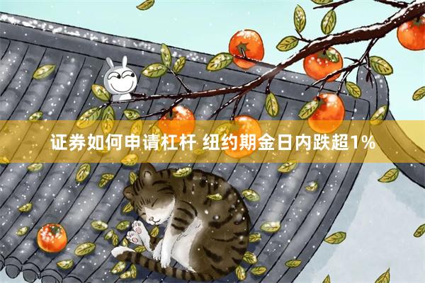 证券如何申请杠杆 纽约期金日内跌超1%