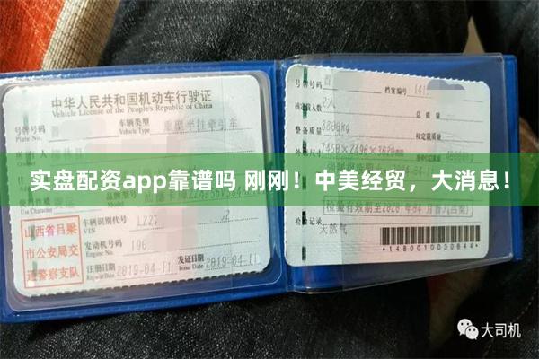 实盘配资app靠谱吗 刚刚！中美经贸，大消息！
