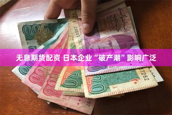 无息期货配资 日本企业“破产潮”影响广泛