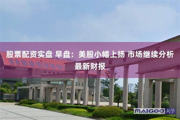 股票配资实盘 早盘：美股小幅上扬 市场继续分析最新财报
