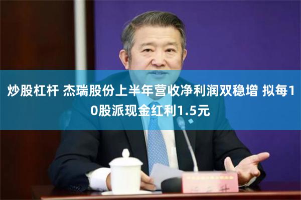 炒股杠杆 杰瑞股份上半年营收净利润双稳增 拟每10股派现金红利1.5元