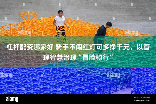 杠杆配资哪家好 骑手不闯红灯可多挣千元，以管理智慧治理“冒险骑行”