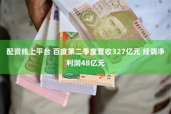 配资线上平台 百度第二季度营收327亿元 经调净利润48亿元
