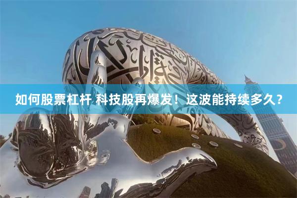 如何股票杠杆 科技股再爆发!这波能持续多久?
