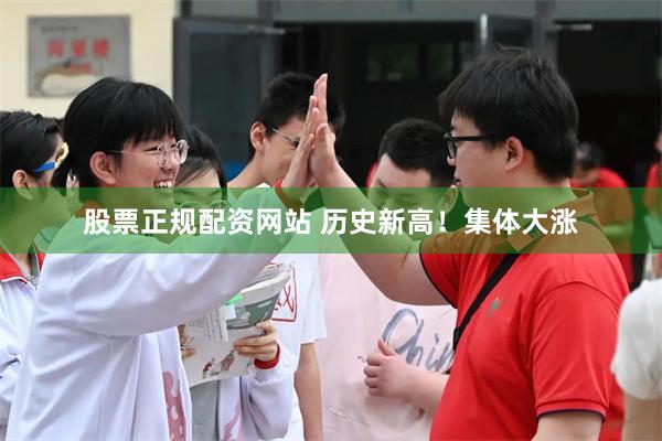股票正规配资网站 历史新高!集体大涨