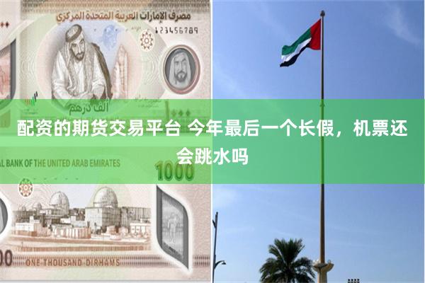 配资的期货交易平台 今年最后一个长假，机票还会跳水吗