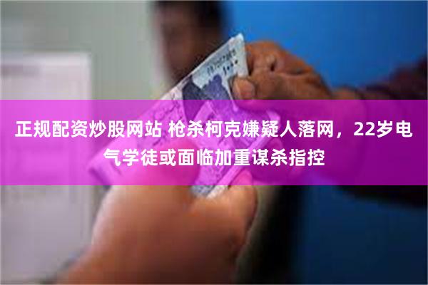 正规配资炒股网站 枪杀柯克嫌疑人落网，22岁电气学徒或面临加重谋杀指控