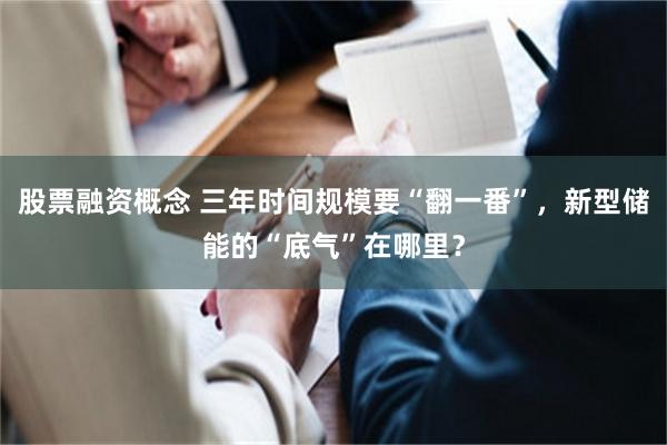 股票融资概念 三年时间规模要“翻一番”，新型储能的“底气”在哪里？