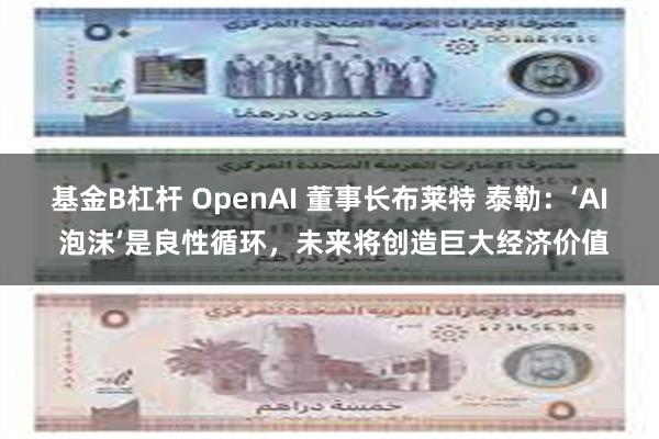 基金B杠杆 OpenAI 董事长布莱特 泰勒：‘AI 泡沫’是良性循环，未来将创造巨大经济价值