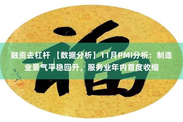 融资去杠杆 【数据分析】11月PMI分析：制造业景气平稳回升，服务业年内首度收缩