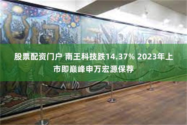 股票配资门户 南王科技跌14.37% 2023年上市即巅峰申万宏源保荐
