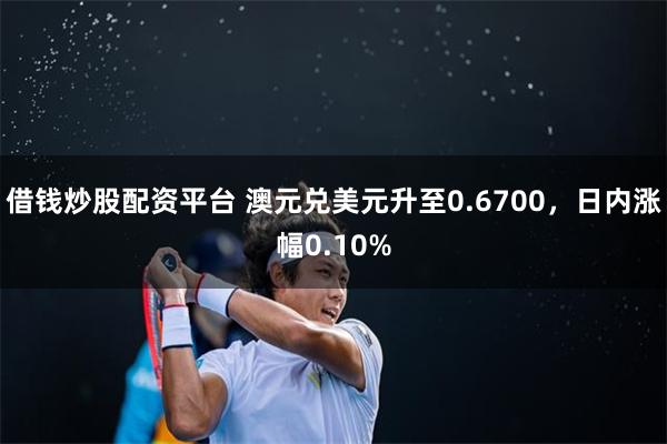 借钱炒股配资平台 澳元兑美元升至0.6700，日内涨幅0.10%